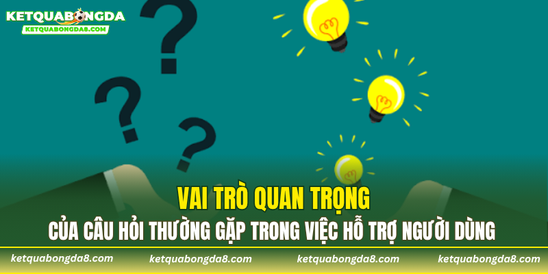 Vai trò quan trọng của câu hỏi thường gặp trong việc hỗ trợ người dùng